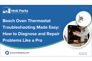 Bosch Oven Thermostat Troubleshooting Made Easy: How to Diagnose and Repair Problems Like a Pro-HnK Parts