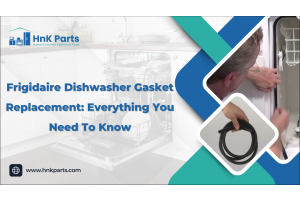 Frigidaire Dishwasher Gasket Replacement: Everything You Need To Know_HnKParts