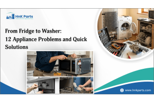 From Fridge to Washer: 12 Appliance Problems and Quick Solutions-HnK Parts
