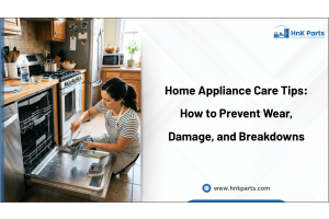 Home Appliance Care Tips: How to Prevent Wear, Damage, and Breakdowns-HnK Parts