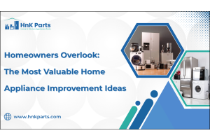 Homeowners Overlook: The Most Valuable Home Appliance Improvement Ideas_HnkParts