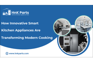 How Innovative Smart Kitchen Appliances Are Transforming Modern Cooking-HnK Parts