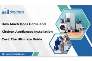 How Much Does Home and Kitchen Appliances Installation Cost: The Ultimate Guide-HnKParts