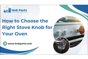How to Choose the Right Stove Knob for Your Oven_HnkParts