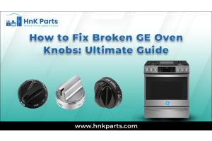 How to Fix Broken GE Oven Knobs: Ultimate Guide_HnKParts