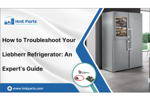 How to Troubleshoot Your Liebherr Refrigerator: An Expert’s Guide-HnK Parts