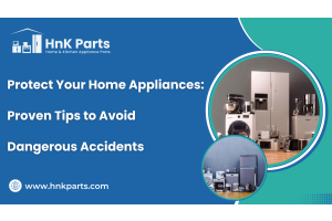 Protect Your Home Appliances: Proven Tips to Avoid Dangerous Accidents-HnK Parts