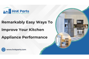 Remarkably Easy Ways to Improve Your Kitchen Appliance Performance-HnKParts