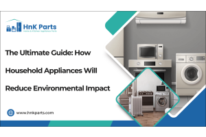 The Ultimate Guide: How Household Appliances Will Reduce Environmental Impact-HnKParts