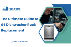 The Ultimate Guide to GE Dishwasher Rack Replacement-HnKParts
