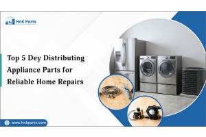 Top 5 Dey Distributing Appliance Parts for Reliable Home Repairs-HnK Parts