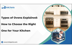 Types of Ovens Explained: How to Choose the Right One for Your Kitchen- HnK Parts