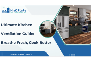 Ultimate Kitchen Ventilation Guide: Breathe Fresh, Cook Better-HnKParts