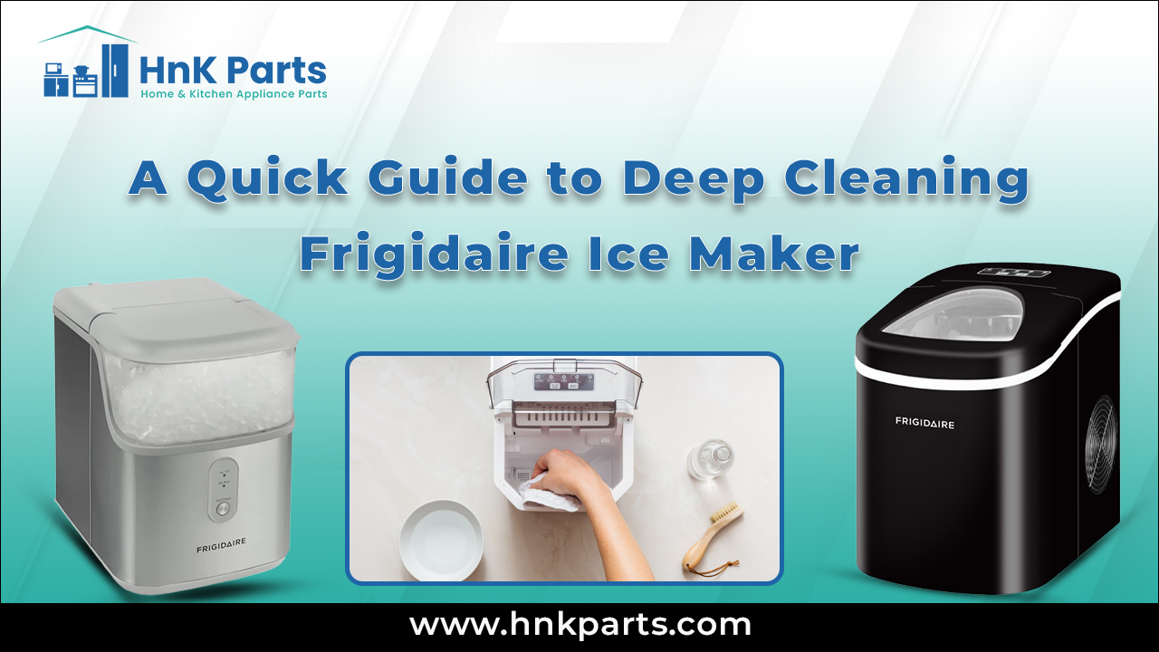 A Quick Guide to Deep Cleaning Frigidaire Ice Maker_HnKParts
