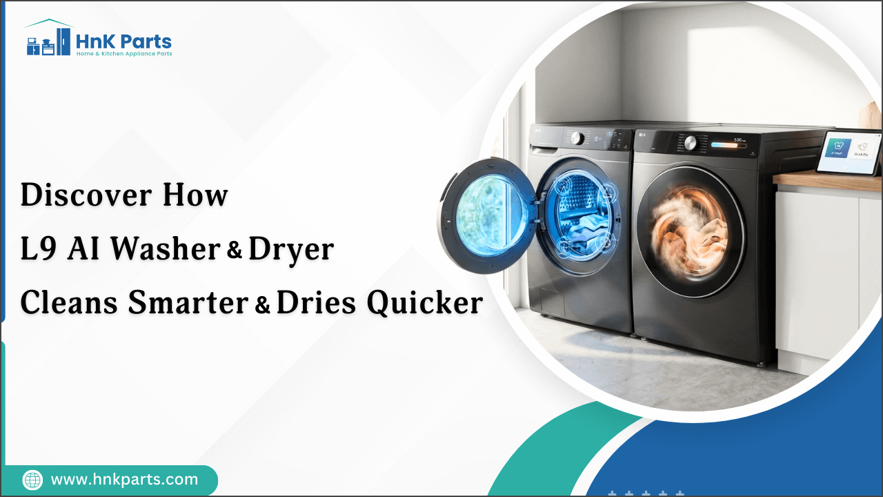 Discover How L9 AI Washer & Dryer Cleans Smarter & Dries Quicker_HnK Parts
