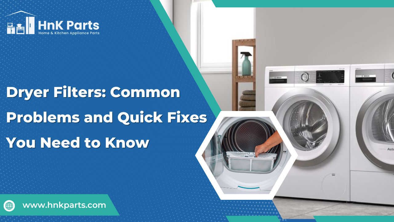 Dryer Filters: Common Problems and Quick Fixes You Need to Know_HnKParts