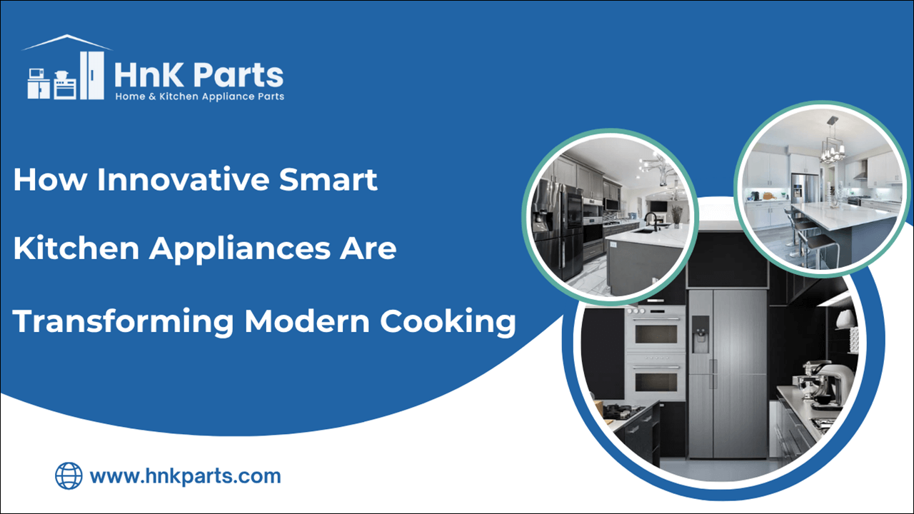 How Innovative Smart Kitchen Appliances Are Transforming Modern Cooking-HnK Parts