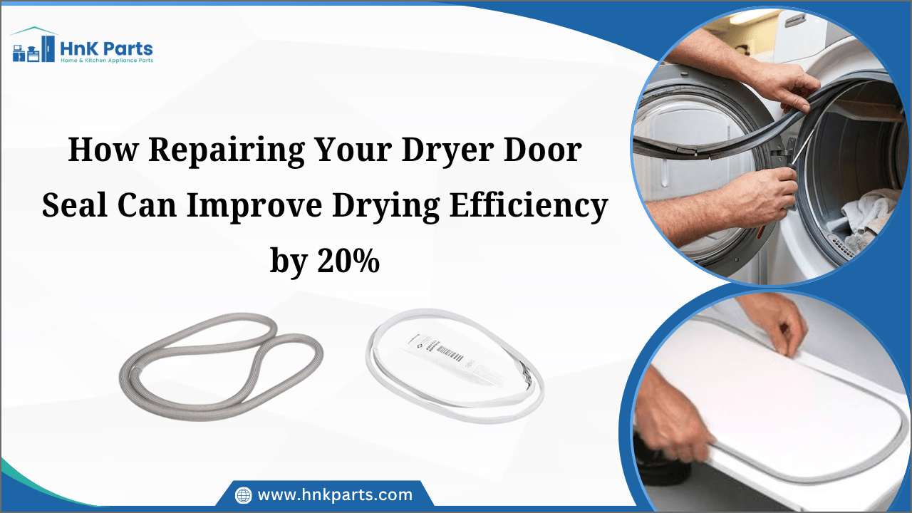 How Repairing Your Dryer Door Seal Can Improve Drying Efficiency by 20%-HnK Parts