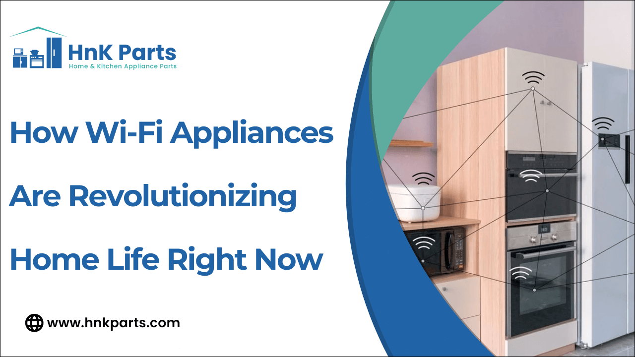 How Wi-Fi Appliances Are Revolutionizing Home Life Right Now-HnKParts