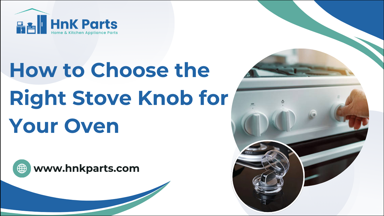 How to Choose the Right Stove Knob for Your Oven_HnkParts