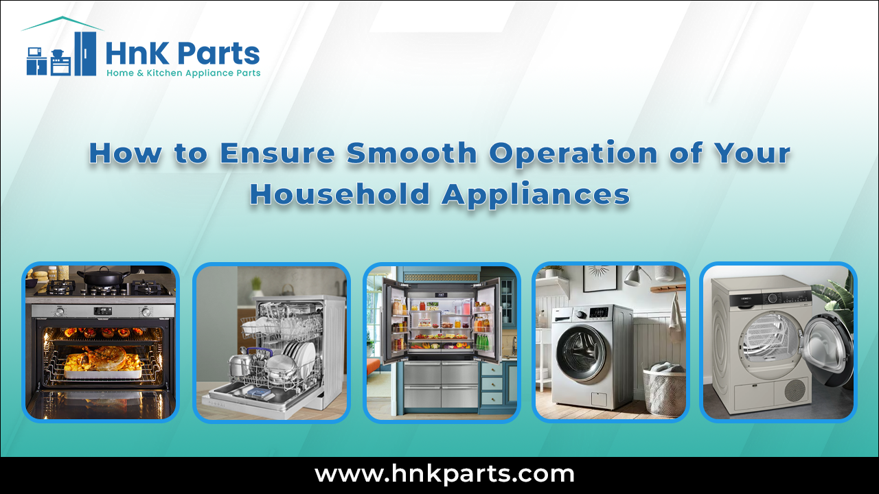 How to Ensure Smooth Operation of Your Household Appliances_HnkParts