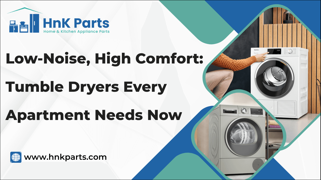 Low-Noise, High Comfort: Tumble Dryers Every Apartment Needs Now -HnKParts