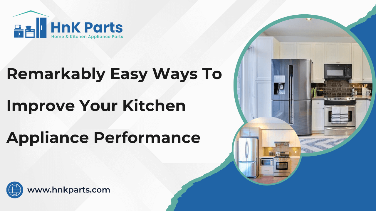 Remarkably Easy Ways to Improve Your Kitchen Appliance Performance-HnKParts