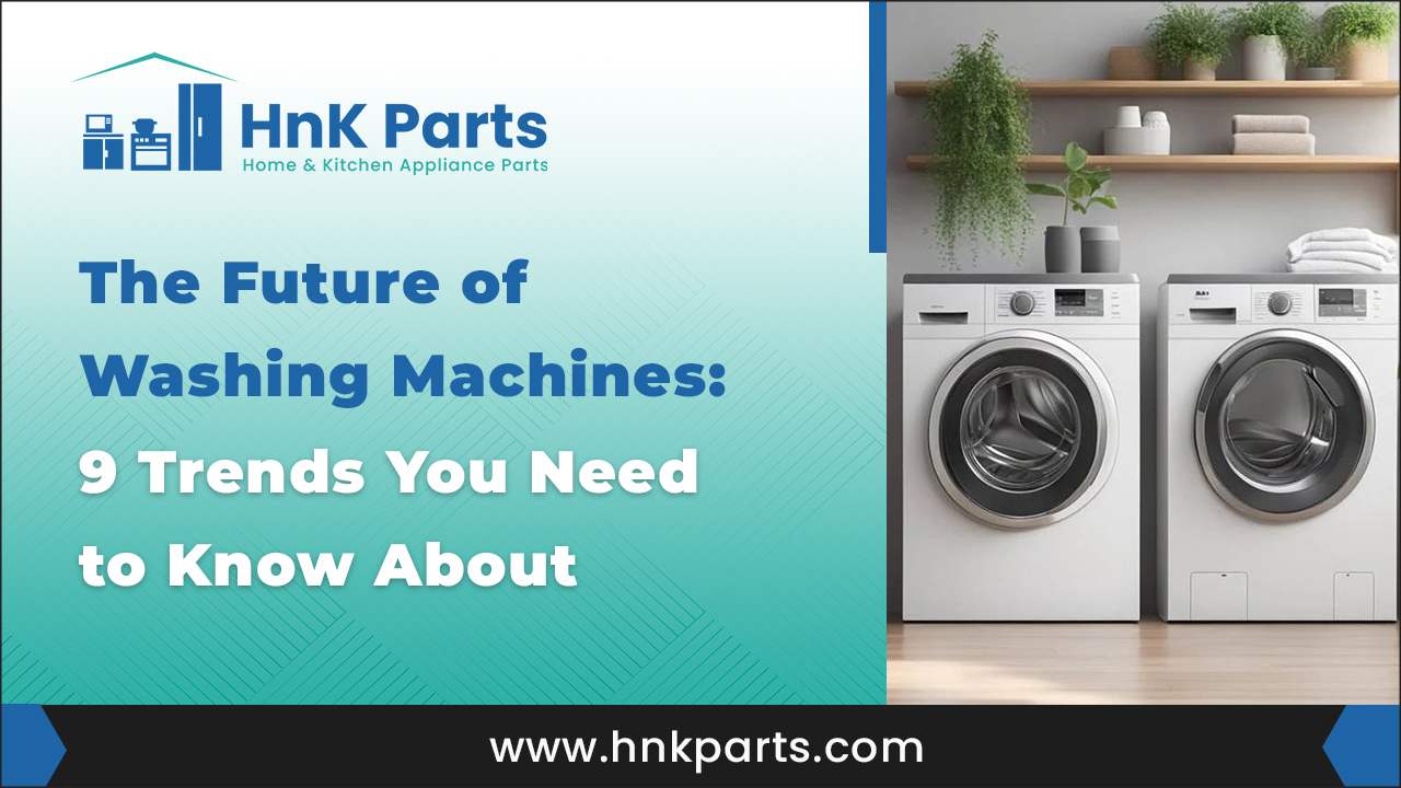  The Future of Washing Machines 9 Trends You Need to Know About_HnKParts