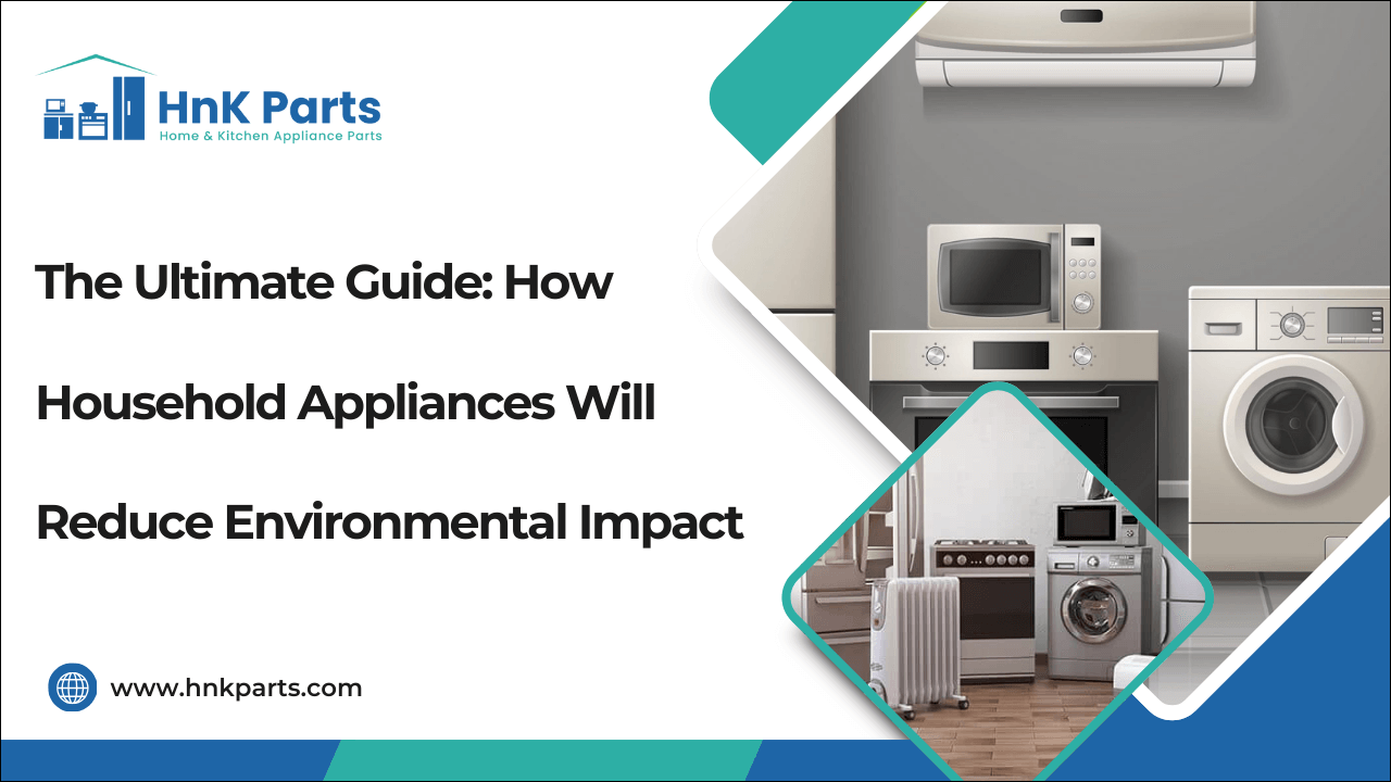The Ultimate Guide: How Household Appliances Will Reduce Environmental Impact-HnKParts