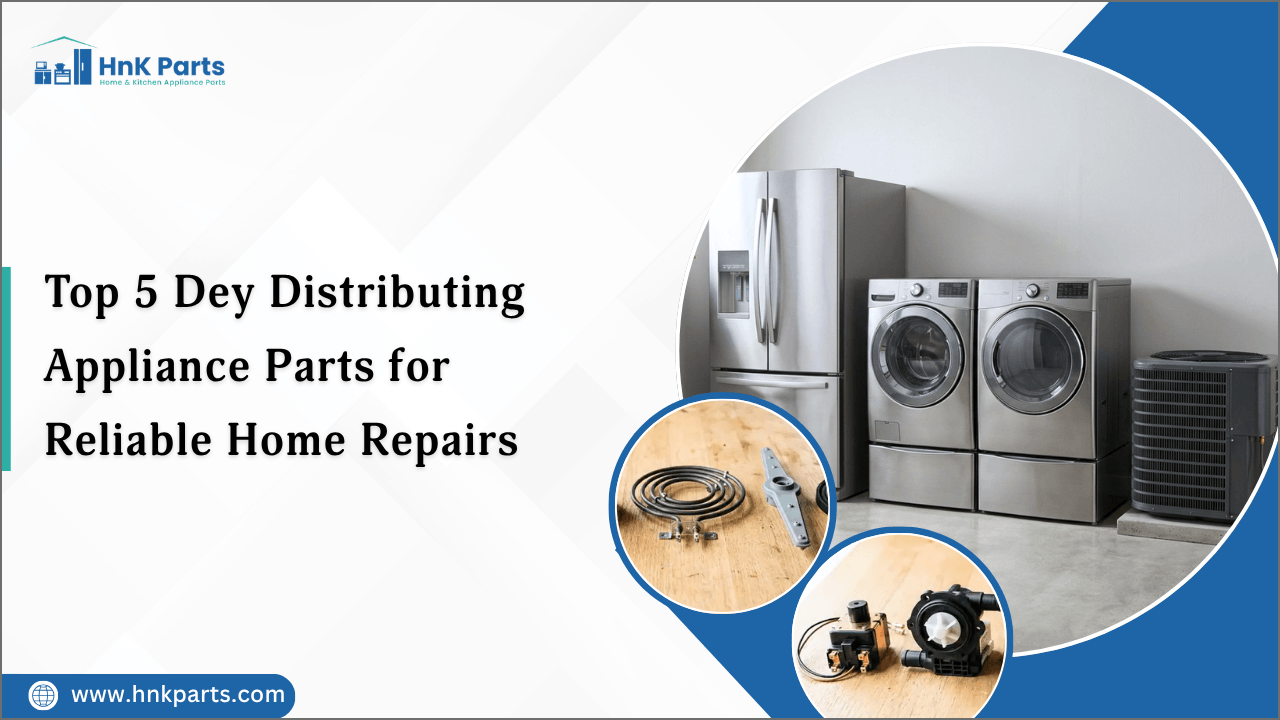 Top 5 Dey Distributing Appliance Parts for Reliable Home Repairs-HnK Parts