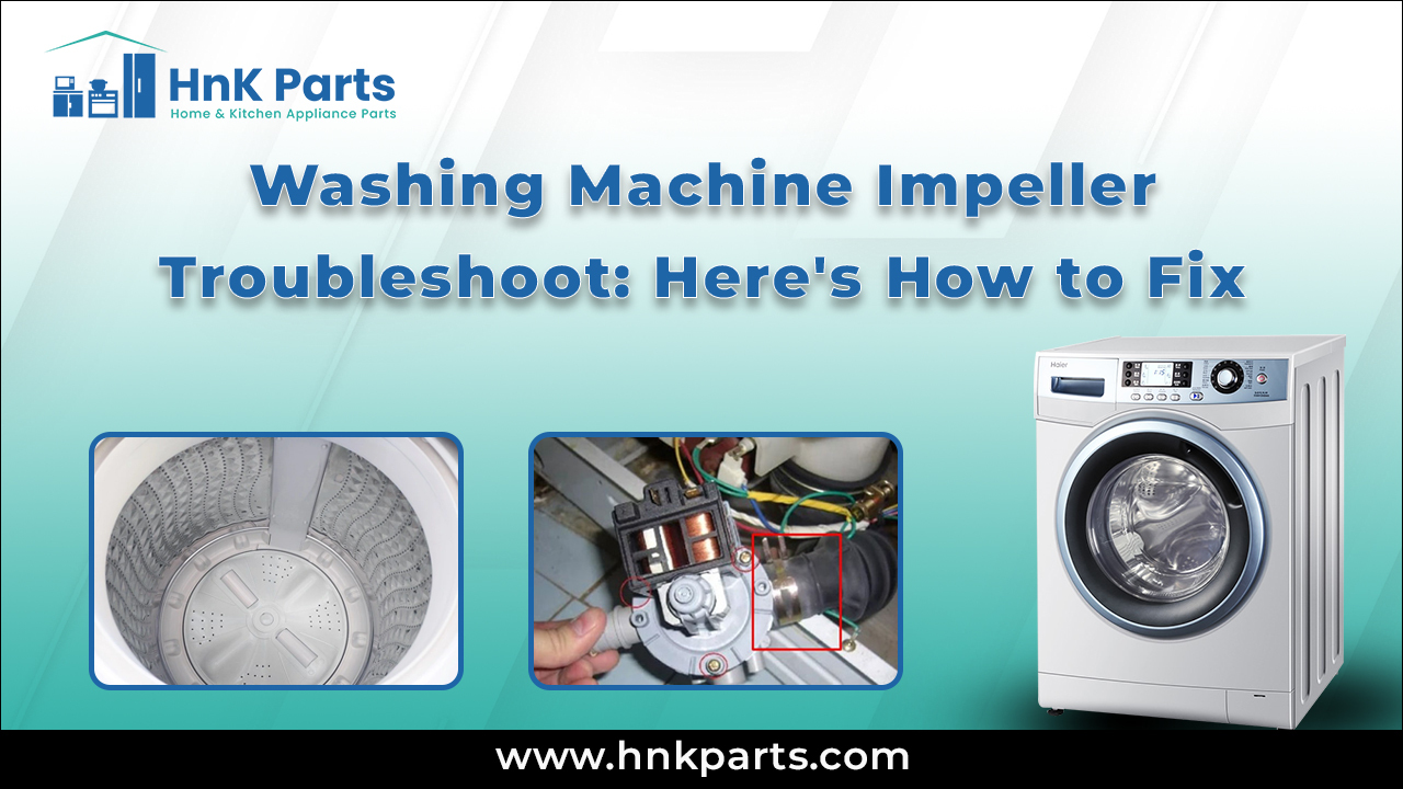 Washing Machine Impeller Troubleshoot: Here's How to Fix_HnKParts