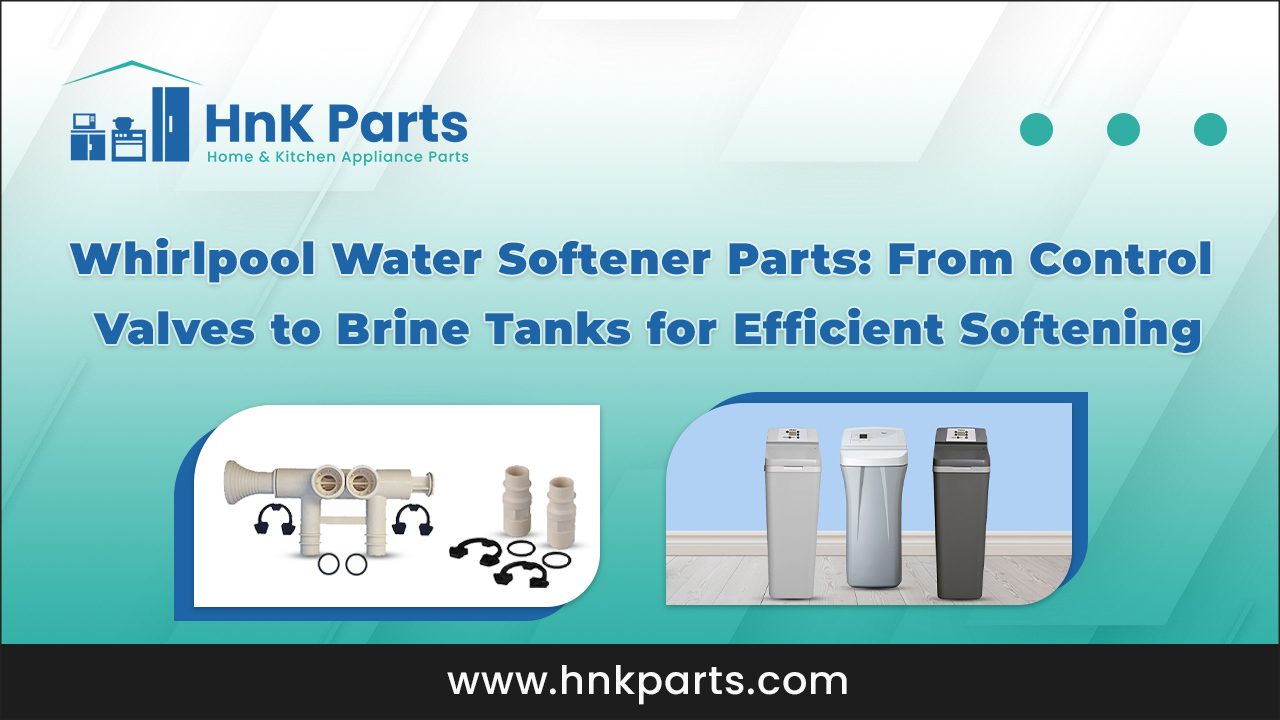 Whirlpool Water Softener Parts From Control Valves to Brine Tanks for Efficient Softening_HnKParts